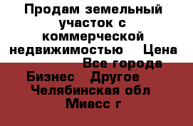 Продам земельный участок с коммерческой недвижимостью  › Цена ­ 400 000 - Все города Бизнес » Другое   . Челябинская обл.,Миасс г.